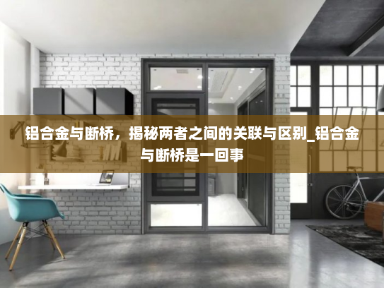 铝合金与断桥，揭秘两者之间的关联与区别_铝合金与断桥是一回事