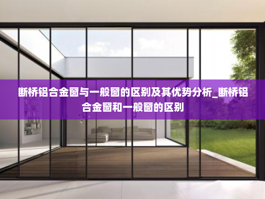 断桥铝合金窗与一般窗的区别及其优势分析_断桥铝合金窗和一般窗的区别