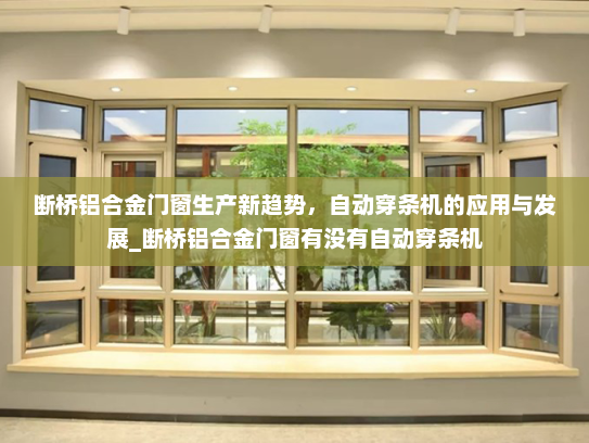 断桥铝合金门窗生产新趋势，自动穿条机的应用与发展_断桥铝合金门窗有没有自动穿条机