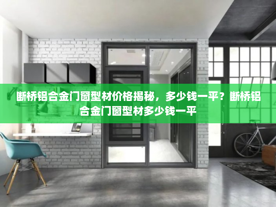 断桥铝合金门窗型材价格揭秘，多少钱一平？断桥铝合金门窗型材多少钱一平