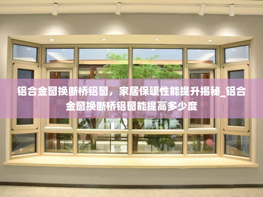 铝合金窗换断桥铝窗，家居保暖性能提升揭秘_铝合金窗换断桥铝窗能提高多少度