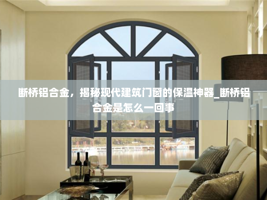 断桥铝合金，揭秘现代建筑门窗的保温神器_断桥铝合金是怎么一回事