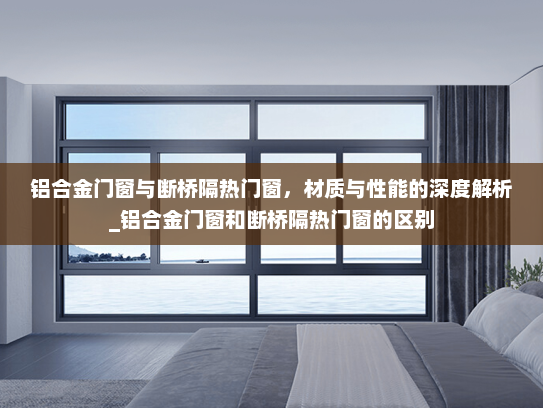 铝合金门窗与断桥隔热门窗，材质与性能的深度解析_铝合金门窗和断桥隔热门窗的区别