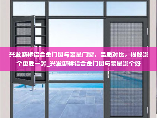 兴发断桥铝合金门窗与慕星门窗，品质对比，揭秘哪个更胜一筹_兴发断桥铝合金门窗与慕星哪个好