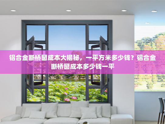 铝合金断桥窗成本大揭秘，一平方米多少钱？铝合金断桥窗成本多少钱一平