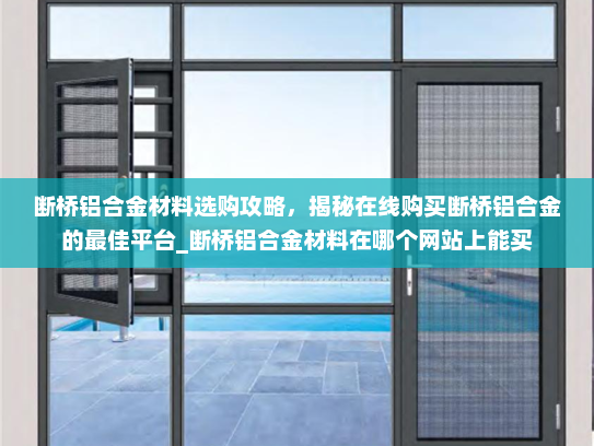 断桥铝合金材料选购攻略，揭秘在线购买断桥铝合金的最佳平台_断桥铝合金材料在哪个网站上能买