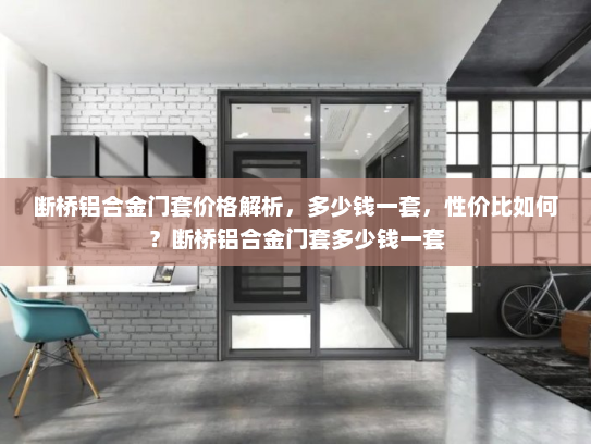 断桥铝合金门套价格解析，多少钱一套，性价比如何？断桥铝合金门套多少钱一套
