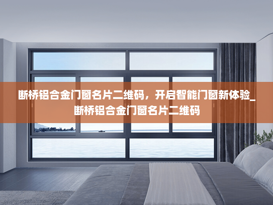 断桥铝合金门窗名片二维码，开启智能门窗新体验_断桥铝合金门窗名片二维码