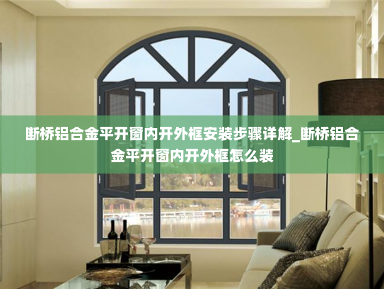 断桥铝合金平开窗内开外框安装步骤详解_断桥铝合金平开窗内开外框怎么装