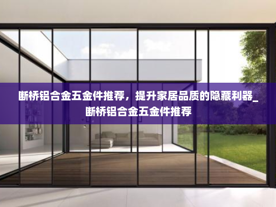 断桥铝合金五金件推荐，提升家居品质的隐藏利器_断桥铝合金五金件推荐