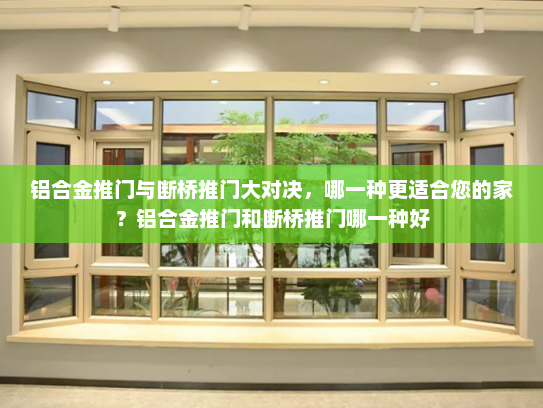 铝合金推门与断桥推门大对决，哪一种更适合您的家？铝合金推门和断桥推门哪一种好