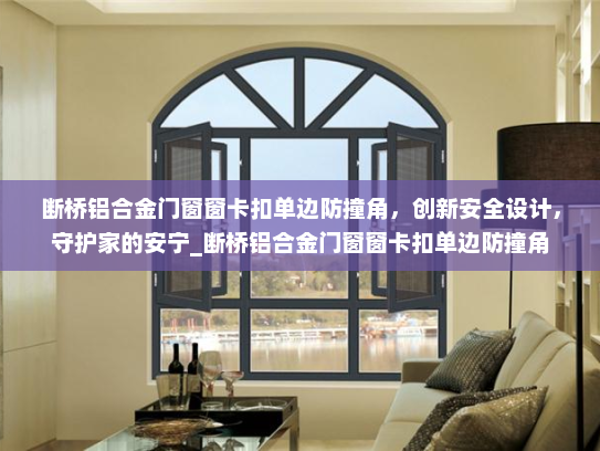 断桥铝合金门窗窗卡扣单边防撞角，创新安全设计，守护家的安宁_断桥铝合金门窗窗卡扣单边防撞角