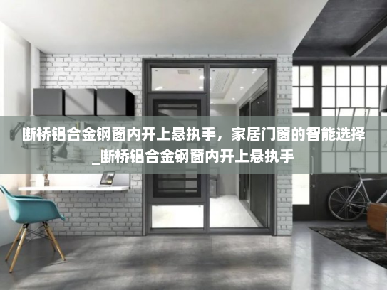断桥铝合金钢窗内开上悬执手，家居门窗的智能选择_断桥铝合金钢窗内开上悬执手