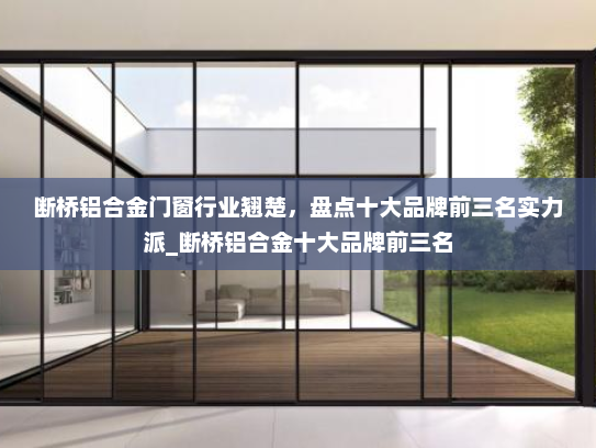 断桥铝合金门窗行业翘楚，盘点十大品牌前三名实力派_断桥铝合金十大品牌前三名