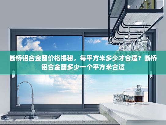 断桥铝合金窗价格揭秘，每平方米多少才合适？断桥铝合金窗多少一个平方米合适