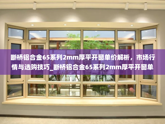 断桥铝合金65系列2mm厚平开窗单价解析，市场行情与选购技巧_断桥铝合金65系列2mm厚平开窗单价