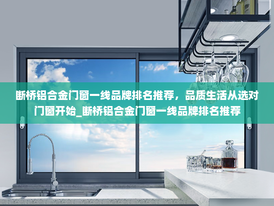 断桥铝合金门窗一线品牌排名推荐，品质生活从选对门窗开始_断桥铝合金门窗一线品牌排名推荐