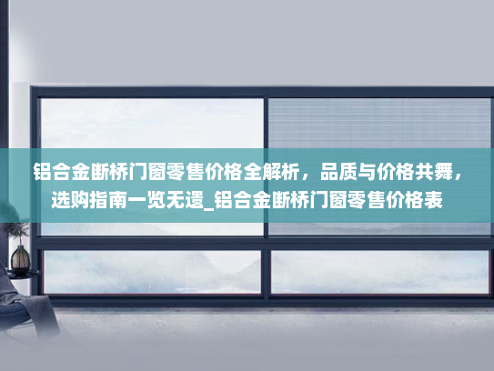 铝合金断桥门窗零售价格全解析，品质与价格共舞，选购指南一览无遗_铝合金断桥门窗零售价格表