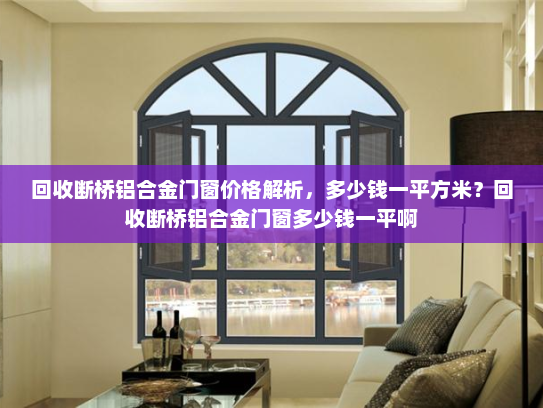 回收断桥铝合金门窗价格解析，多少钱一平方米？回收断桥铝合金门窗多少钱一平啊
