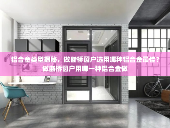 铝合金类型揭秘，做断桥窗户选用哪种铝合金最佳？做断桥窗户用哪一种铝合金做