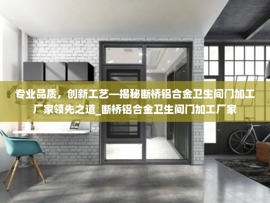 专业品质，创新工艺—揭秘断桥铝合金卫生间门加工厂家领先之道_断桥铝合金卫生间门加工厂家