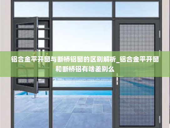 铝合金平开窗与断桥铝窗的区别解析_铝合金平开窗和断桥铝有啥差别么