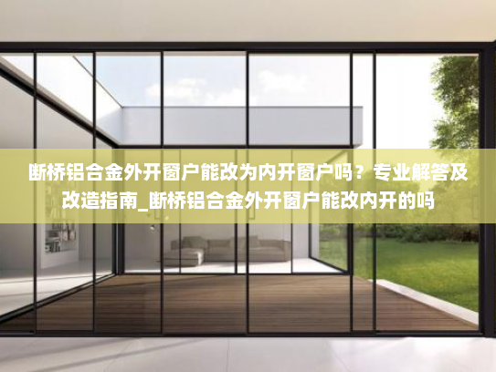 断桥铝合金外开窗户能改为内开窗户吗？专业解答及改造指南_断桥铝合金外开窗户能改内开的吗