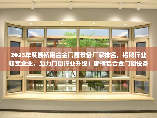 2023年度断桥铝合金门窗设备厂家排名，揭秘行业领军企业，助力门窗行业升级！断桥铝合金门窗设备厂家排名