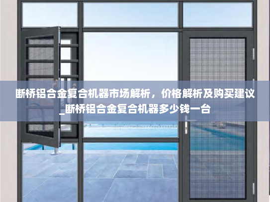 断桥铝合金复合机器市场解析，价格解析及购买建议_断桥铝合金复合机器多少钱一台