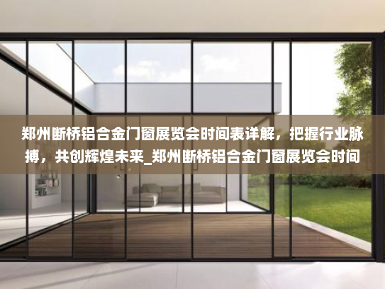 郑州断桥铝合金门窗展览会时间表详解，把握行业脉搏，共创辉煌未来_郑州断桥铝合金门窗展览会时间表