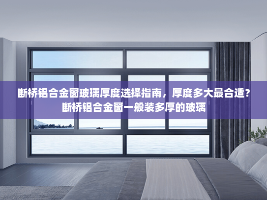 断桥铝合金窗玻璃厚度选择指南，厚度多大最合适？断桥铝合金窗一般装多厚的玻璃