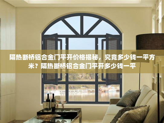 隔热断桥铝合金门平开价格揭秘，究竟多少钱一平方米？隔热断桥铝合金门平开多少钱一平