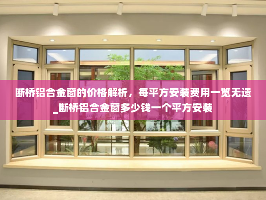 断桥铝合金窗的价格解析，每平方安装费用一览无遗_断桥铝合金窗多少钱一个平方安装