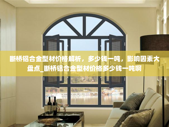 断桥铝合金型材价格解析，多少钱一吨，影响因素大盘点_断桥铝合金型材价格多少钱一吨啊