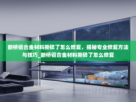 断桥铝合金材料撕碎了怎么修复，揭秘专业修复方法与技巧_断桥铝合金材料撕碎了怎么修复
