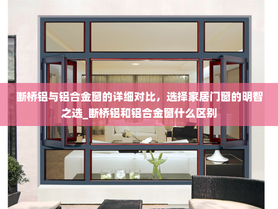 断桥铝与铝合金窗的详细对比，选择家居门窗的明智之选_断桥铝和铝合金窗什么区别
