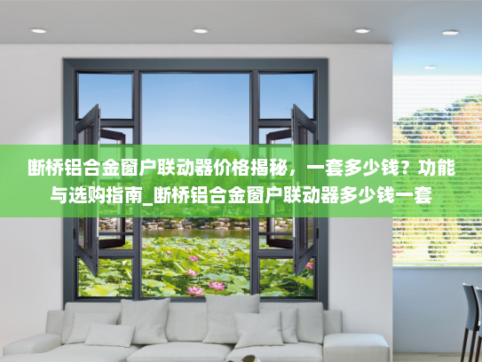 断桥铝合金窗户联动器价格揭秘，一套多少钱？功能与选购指南_断桥铝合金窗户联动器多少钱一套