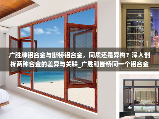 广胜牌铝合金与断桥铝合金，同质还是异构？深入剖析两种合金的差异与关联_广胜和断桥同一个铝合金吗