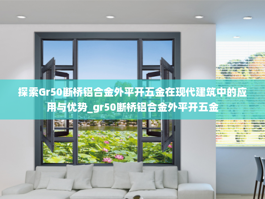 探索Gr50断桥铝合金外平开五金在现代建筑中的应用与优势_gr50断桥铝合金外平开五金