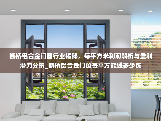 断桥铝合金门窗行业揭秘，每平方米利润解析与盈利潜力分析_断桥铝合金门窗每平方能赚多少钱