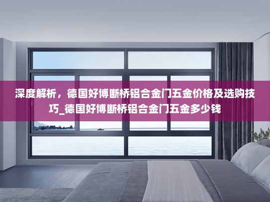 深度解析，德国好博断桥铝合金门五金价格及选购技巧_德国好博断桥铝合金门五金多少钱