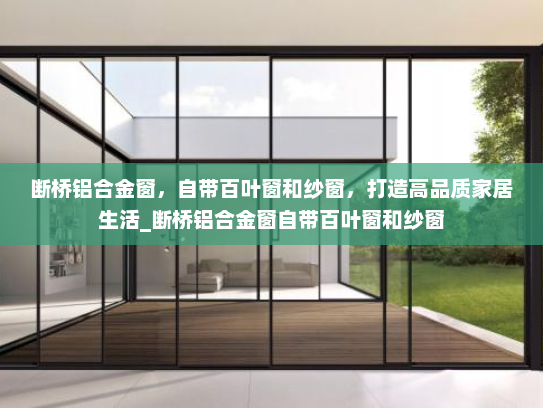 断桥铝合金窗，自带百叶窗和纱窗，打造高品质家居生活_断桥铝合金窗自带百叶窗和纱窗