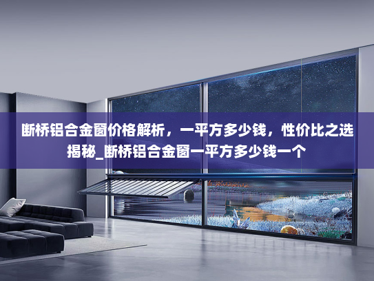 断桥铝合金窗价格解析，一平方多少钱，性价比之选揭秘_断桥铝合金窗一平方多少钱一个