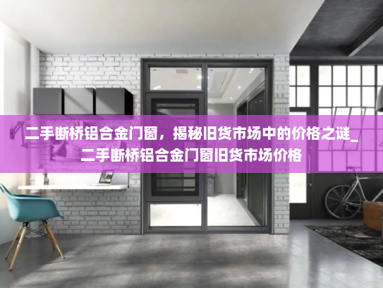 二手断桥铝合金门窗，揭秘旧货市场中的价格之谜_二手断桥铝合金门窗旧货市场价格