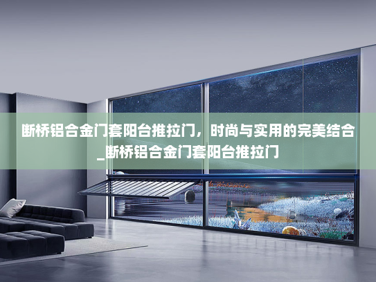 断桥铝合金门套阳台推拉门，时尚与实用的完美结合_断桥铝合金门套阳台推拉门