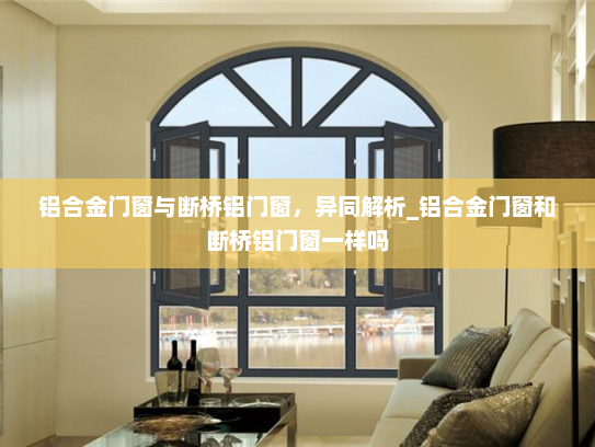 铝合金门窗与断桥铝门窗，异同解析_铝合金门窗和断桥铝门窗一样吗