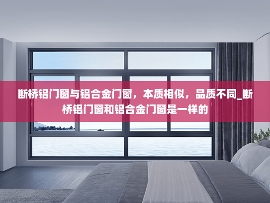 断桥铝门窗与铝合金门窗，本质相似，品质不同_断桥铝门窗和铝合金门窗是一样的