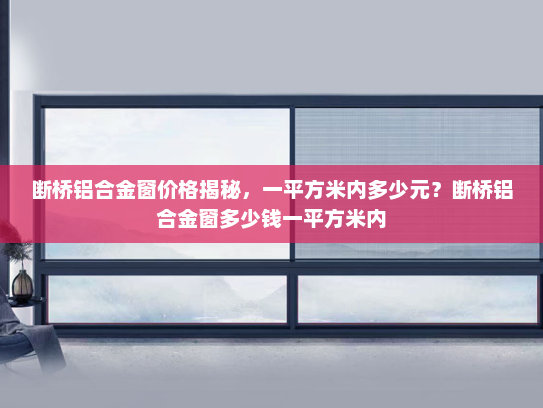 断桥铝合金窗价格揭秘，一平方米内多少元？断桥铝合金窗多少钱一平方米内