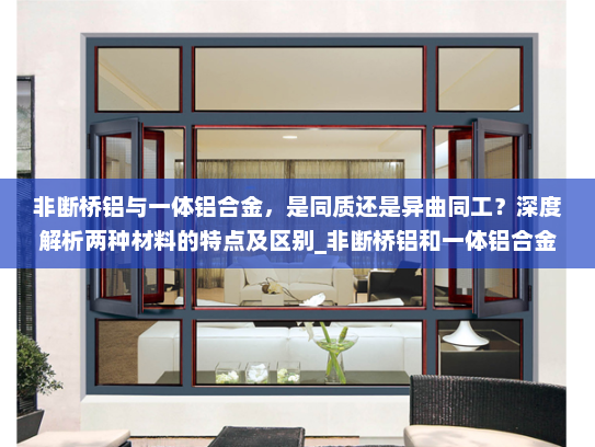 非断桥铝与一体铝合金，是同质还是异曲同工？深度解析两种材料的特点及区别_非断桥铝和一体铝合金是同样的吗