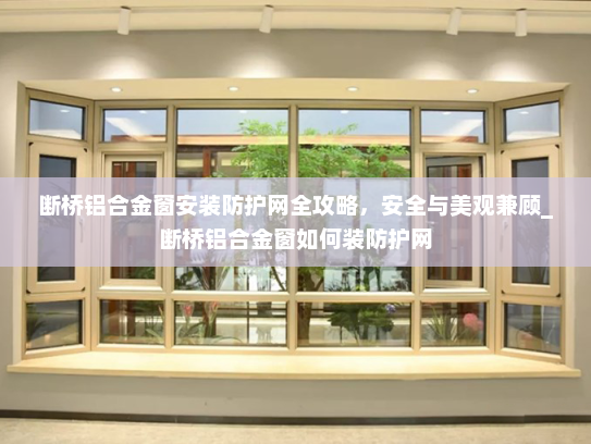 断桥铝合金窗安装防护网全攻略，安全与美观兼顾_断桥铝合金窗如何装防护网